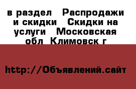  в раздел : Распродажи и скидки » Скидки на услуги . Московская обл.,Климовск г.